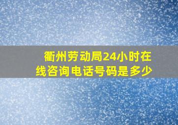 衢州劳动局24小时在线咨询电话号码是多少