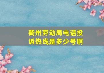 衢州劳动局电话投诉热线是多少号啊