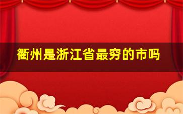 衢州是浙江省最穷的市吗