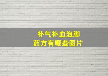 补气补血泡脚药方有哪些图片