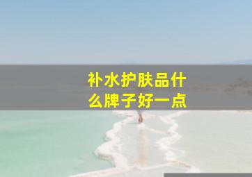 补水护肤品什么牌子好一点