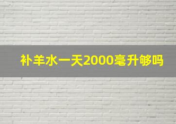 补羊水一天2000毫升够吗