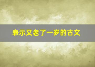 表示又老了一岁的古文