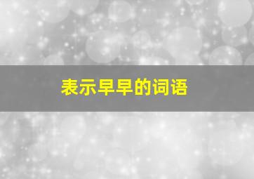 表示早早的词语