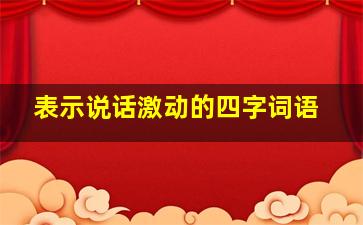 表示说话激动的四字词语