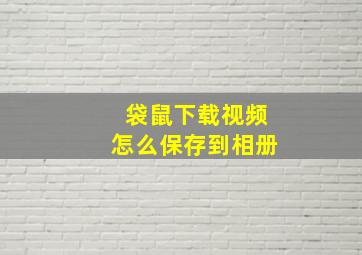 袋鼠下载视频怎么保存到相册