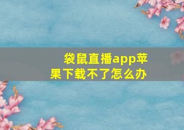 袋鼠直播app苹果下载不了怎么办