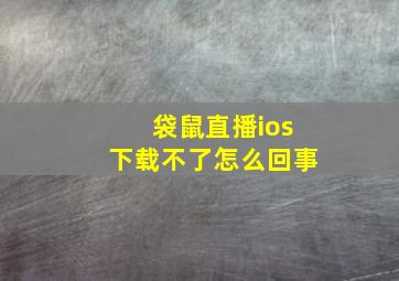 袋鼠直播ios下载不了怎么回事