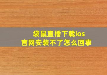 袋鼠直播下载ios官网安装不了怎么回事