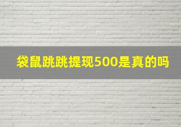 袋鼠跳跳提现500是真的吗