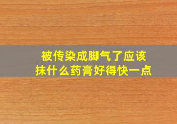 被传染成脚气了应该抹什么药膏好得快一点