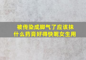 被传染成脚气了应该抹什么药膏好得快呢女生用