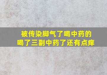 被传染脚气了喝中药的喝了三副中药了还有点痒