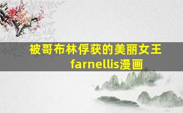 被哥布林俘获的美丽女王farnellis漫画