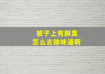 被子上有脚臭怎么去除味道啊