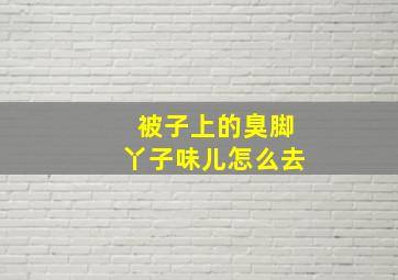 被子上的臭脚丫子味儿怎么去