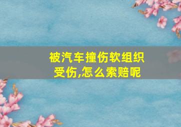 被汽车撞伤软组织受伤,怎么索赔呢