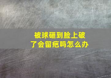 被球砸到脸上破了会留疤吗怎么办