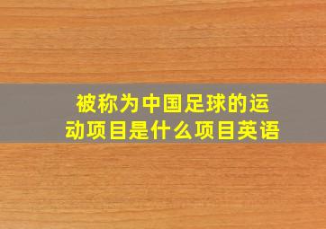 被称为中国足球的运动项目是什么项目英语