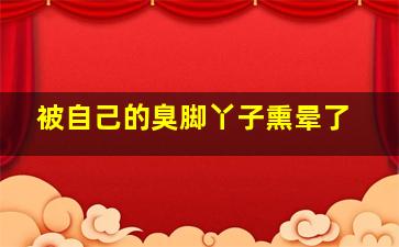 被自己的臭脚丫子熏晕了