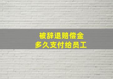 被辞退赔偿金多久支付给员工