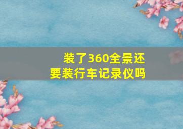 装了360全景还要装行车记录仪吗