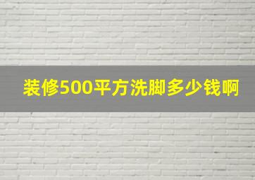 装修500平方洗脚多少钱啊