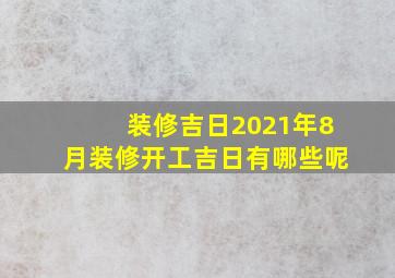 装修吉日2021年8月装修开工吉日有哪些呢