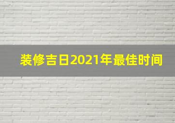 装修吉日2021年最佳时间