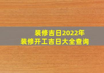 装修吉日2022年装修开工吉日大全查询