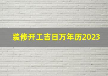 装修开工吉日万年历2023