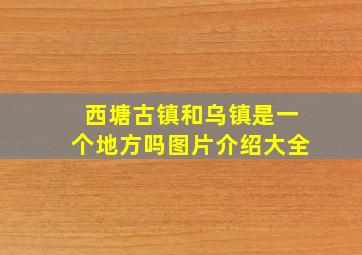 西塘古镇和乌镇是一个地方吗图片介绍大全