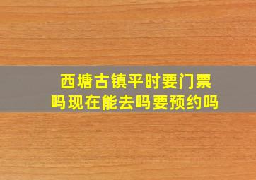 西塘古镇平时要门票吗现在能去吗要预约吗