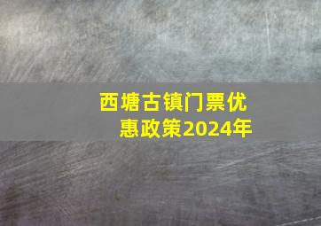 西塘古镇门票优惠政策2024年