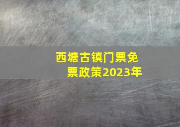 西塘古镇门票免票政策2023年