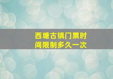 西塘古镇门票时间限制多久一次