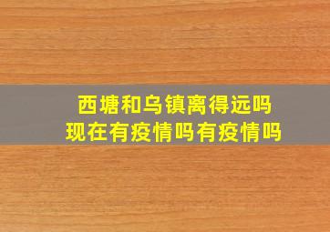 西塘和乌镇离得远吗现在有疫情吗有疫情吗