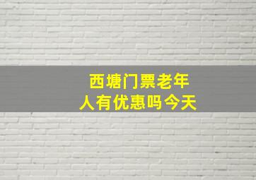 西塘门票老年人有优惠吗今天