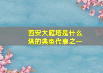 西安大雁塔是什么塔的典型代表之一