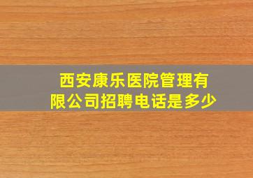 西安康乐医院管理有限公司招聘电话是多少