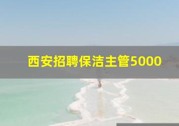 西安招聘保洁主管5000