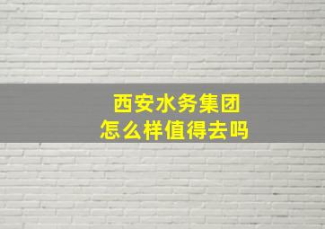 西安水务集团怎么样值得去吗