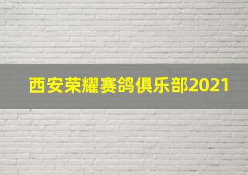 西安荣耀赛鸽俱乐部2021