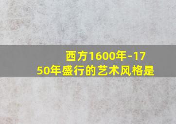 西方1600年-1750年盛行的艺术风格是