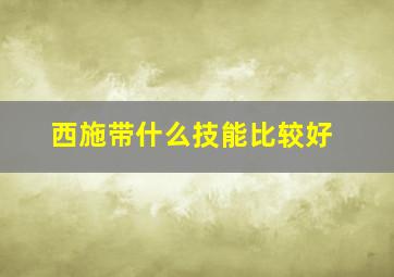 西施带什么技能比较好