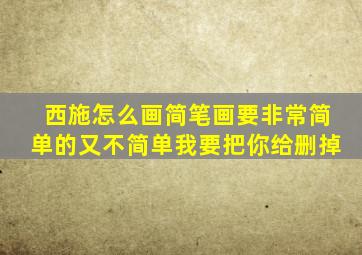 西施怎么画简笔画要非常简单的又不简单我要把你给删掉