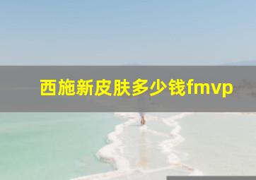 西施新皮肤多少钱fmvp