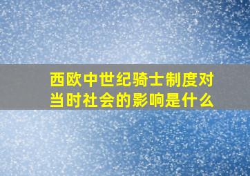 西欧中世纪骑士制度对当时社会的影响是什么