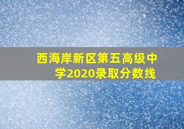 西海岸新区第五高级中学2020录取分数线