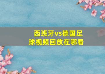 西班牙vs德国足球视频回放在哪看